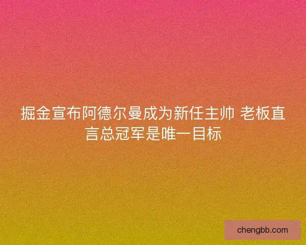掘金宣布阿德尔曼成为新任主帅 老板直言总冠军是唯一目标