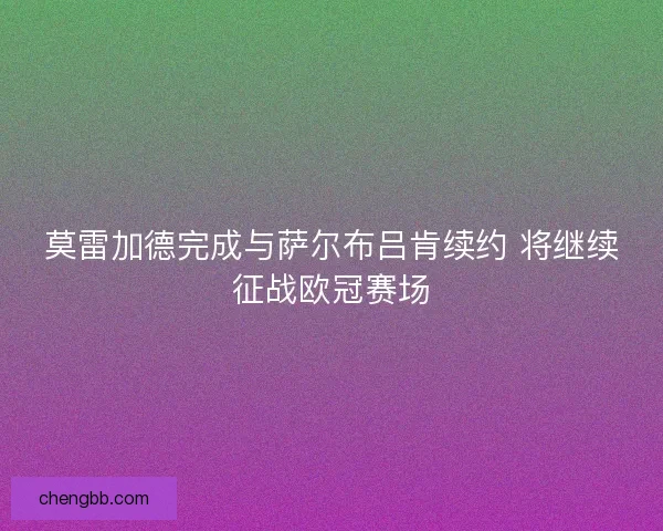 莫雷加德完成与萨尔布吕肯续约 将继续征战欧冠赛场