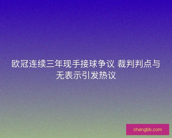 欧冠连续三年现手接球争议 裁判判点与无表示引发热议