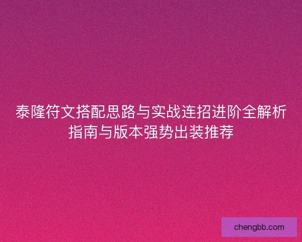 泰隆符文搭配思路与实战连招进阶全解析指南与版本强势出装推荐
