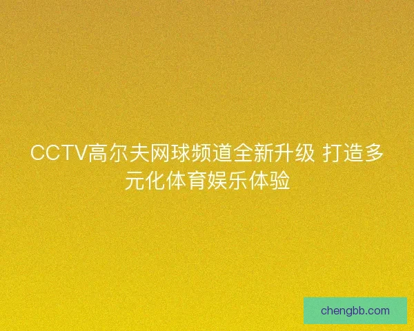 CCTV高尔夫网球频道全新升级 打造多元化体育娱乐体验